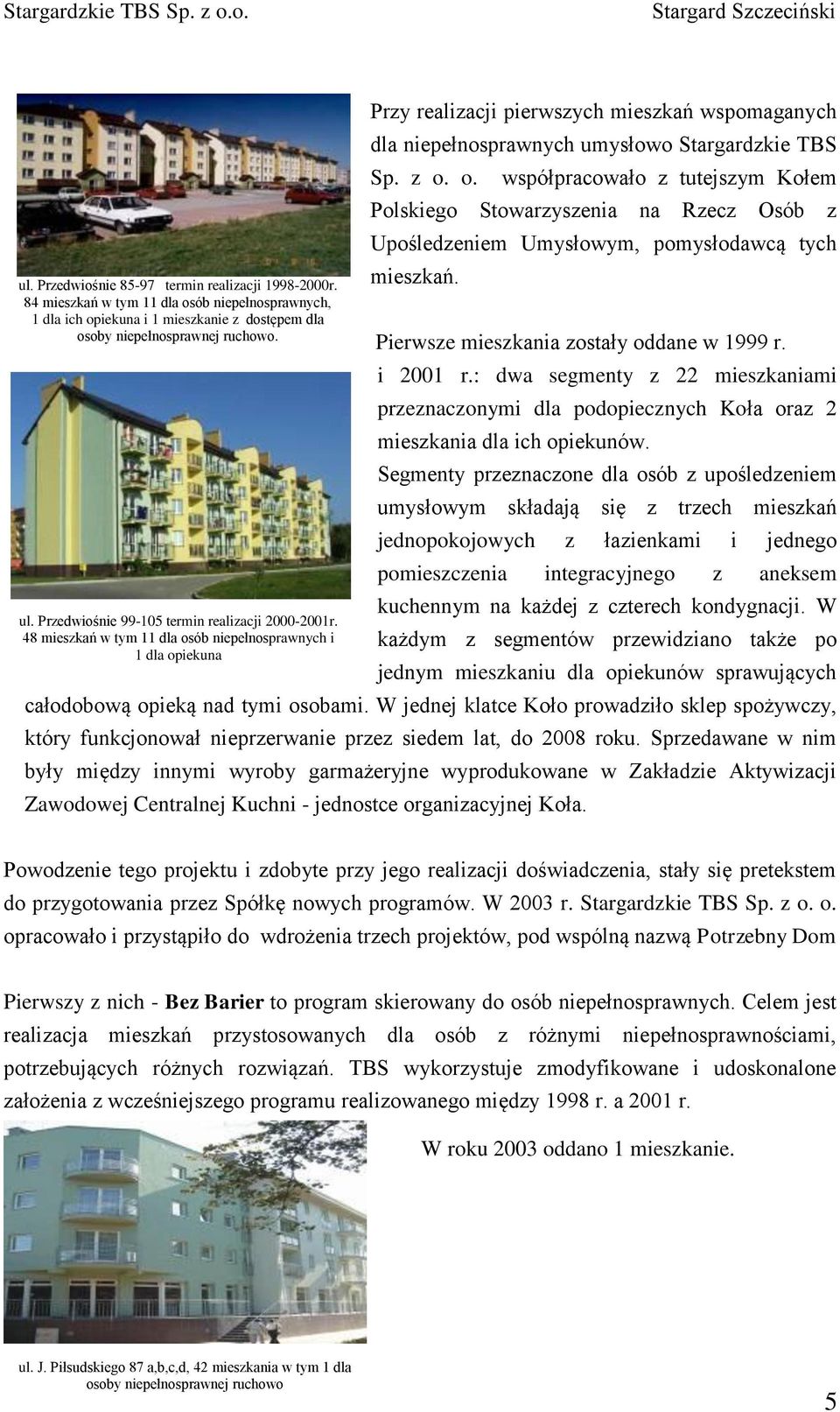 48 mieszkań w tym 11 dla osób niepełnosprawnych i 1 dla opiekuna Przy realizacji pierwszych mieszkań wspomaganych dla niepełnosprawnych umysłowo Stargardzkie TBS Sp. z o. o. współpracowało z tutejszym Kołem Polskiego Stowarzyszenia na Rzecz Osób z Upośledzeniem Umysłowym, pomysłodawcą tych mieszkań.