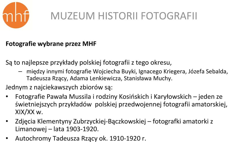 Jednym z najciekawszych zbiorów są: Fotografie Pawała Mussila i rodziny Kosińskich i Karyłowskich jeden ze świetniejszych przykładów polskiej