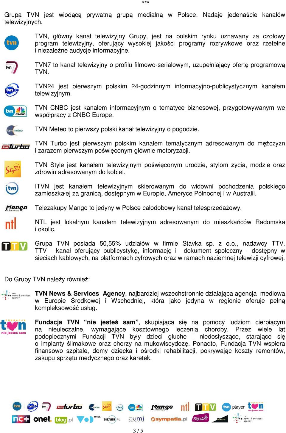 TVN7 to kanał telewizyjny o profilu filmowo-serialowym, uzupełniający ofertę programową TVN. TVN24 jest pierwszym polskim 24-godzinnym informacyjno-publicystycznym kanałem telewizyjnym.