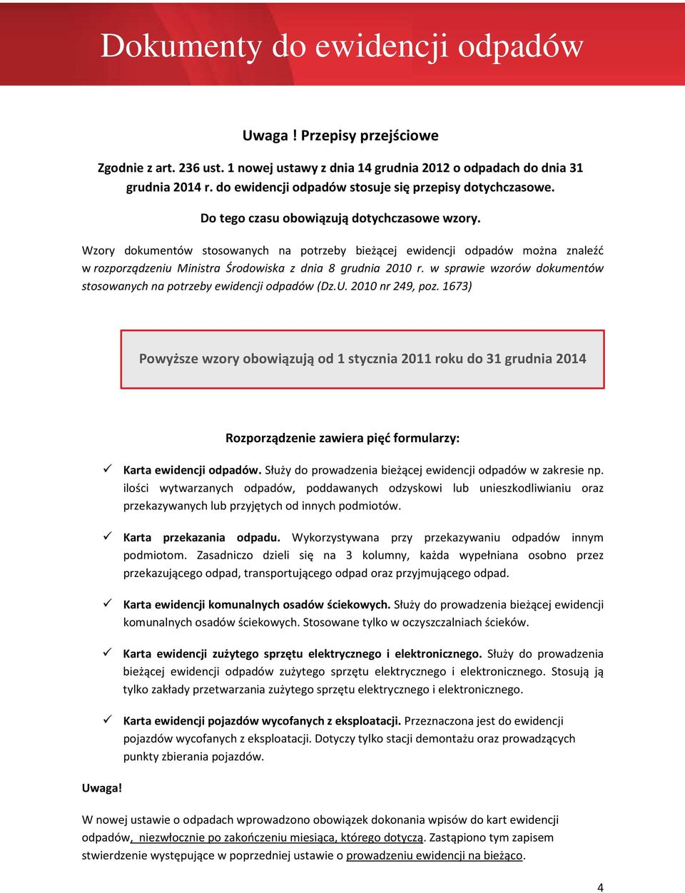 Wzory dokumentów stosowanych na potrzeby bieżącej ewidencji odpadów można znaleźć w rozporządzeniu Ministra Środowiska z dnia 8 grudnia 2010 r.