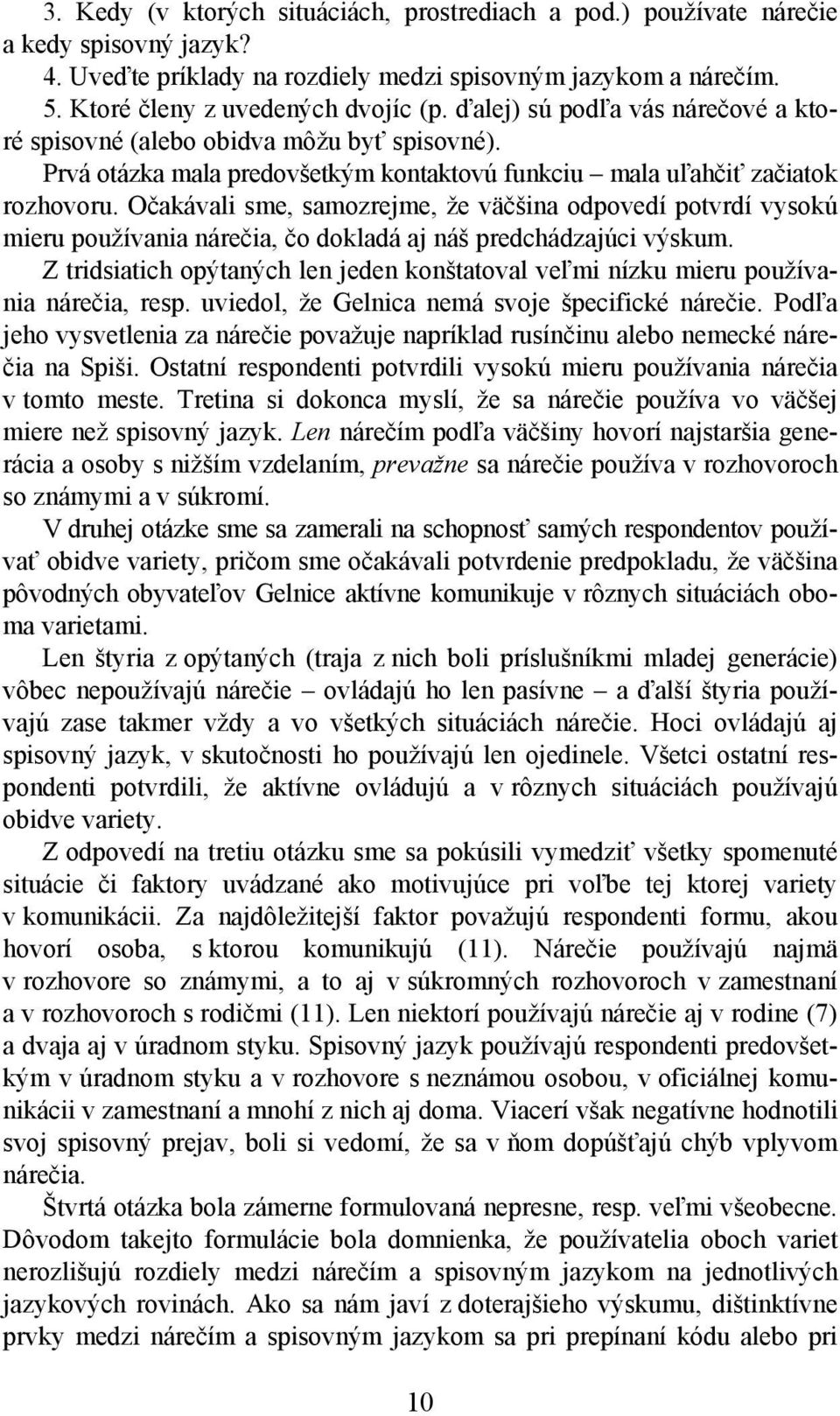 Očakávali sme, samozrejme, že väčšina odpovedí potvrdí vysokú mieru používania nárečia, čo dokladá aj náš predchádzajúci výskum.