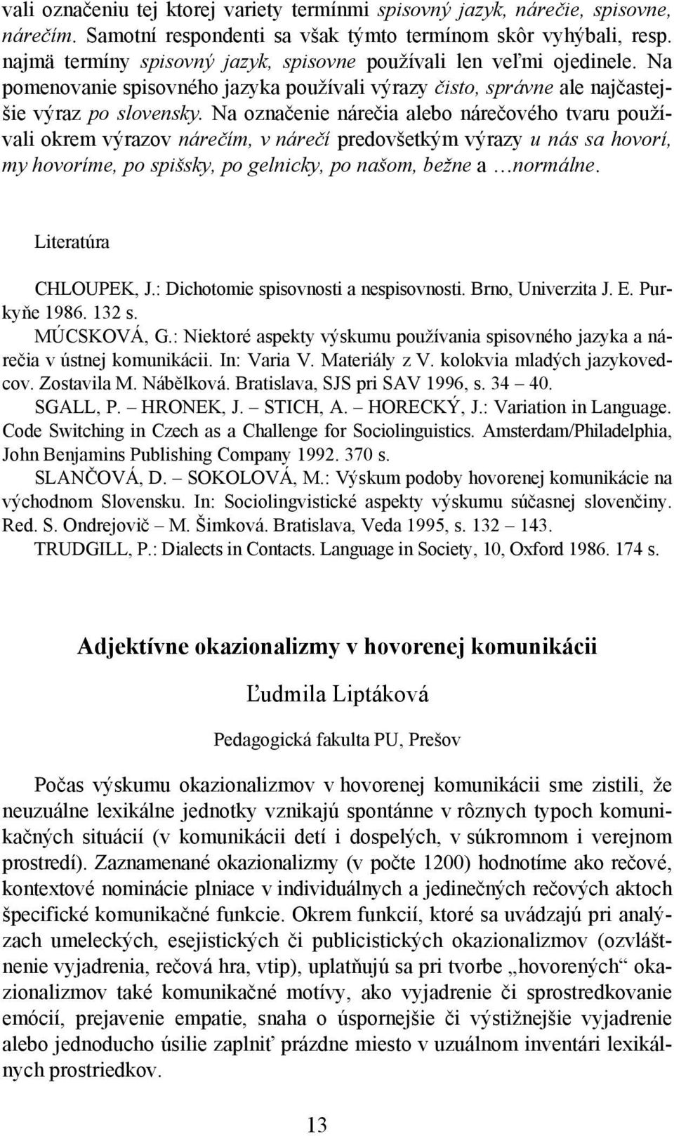 Na označenie nárečia alebo nárečového tvaru používali okrem výrazov nárečím, v nárečí predovšetkým výrazy u nás sa hovorí, my hovoríme, po spišsky, po gelnicky, po našom, bežne a normálne.