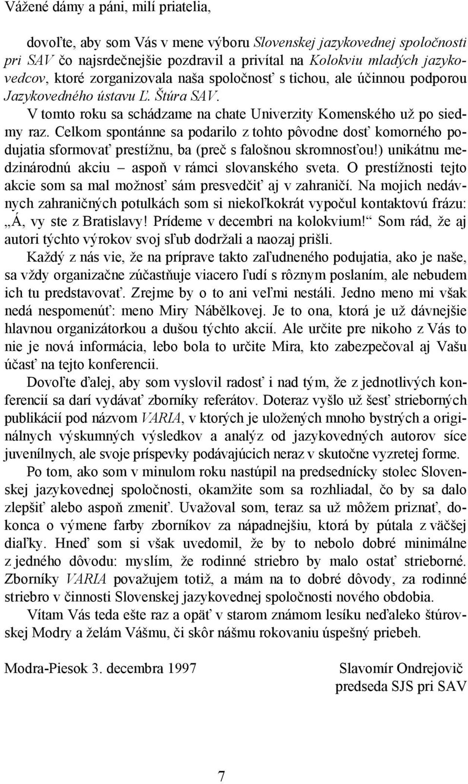 Celkom spontánne sa podarilo z tohto pôvodne dosť komorného podujatia sformovať prestížnu, ba (preč s falošnou skromnosťou!) unikátnu medzinárodnú akciu aspoň v rámci slovanského sveta.