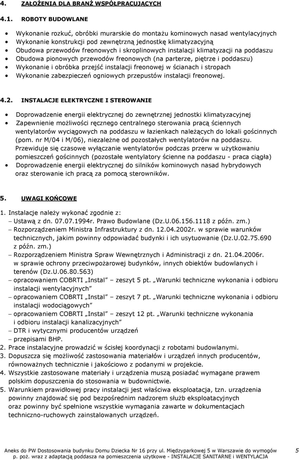 skroplinowych instalacji klimatyzacji na poddaszu Obudowa pionowych przewodów freonowych (na parterze, piętrze i poddaszu) Wykonanie i obróbka przejść instalacji freonowej w ścianach i stropach