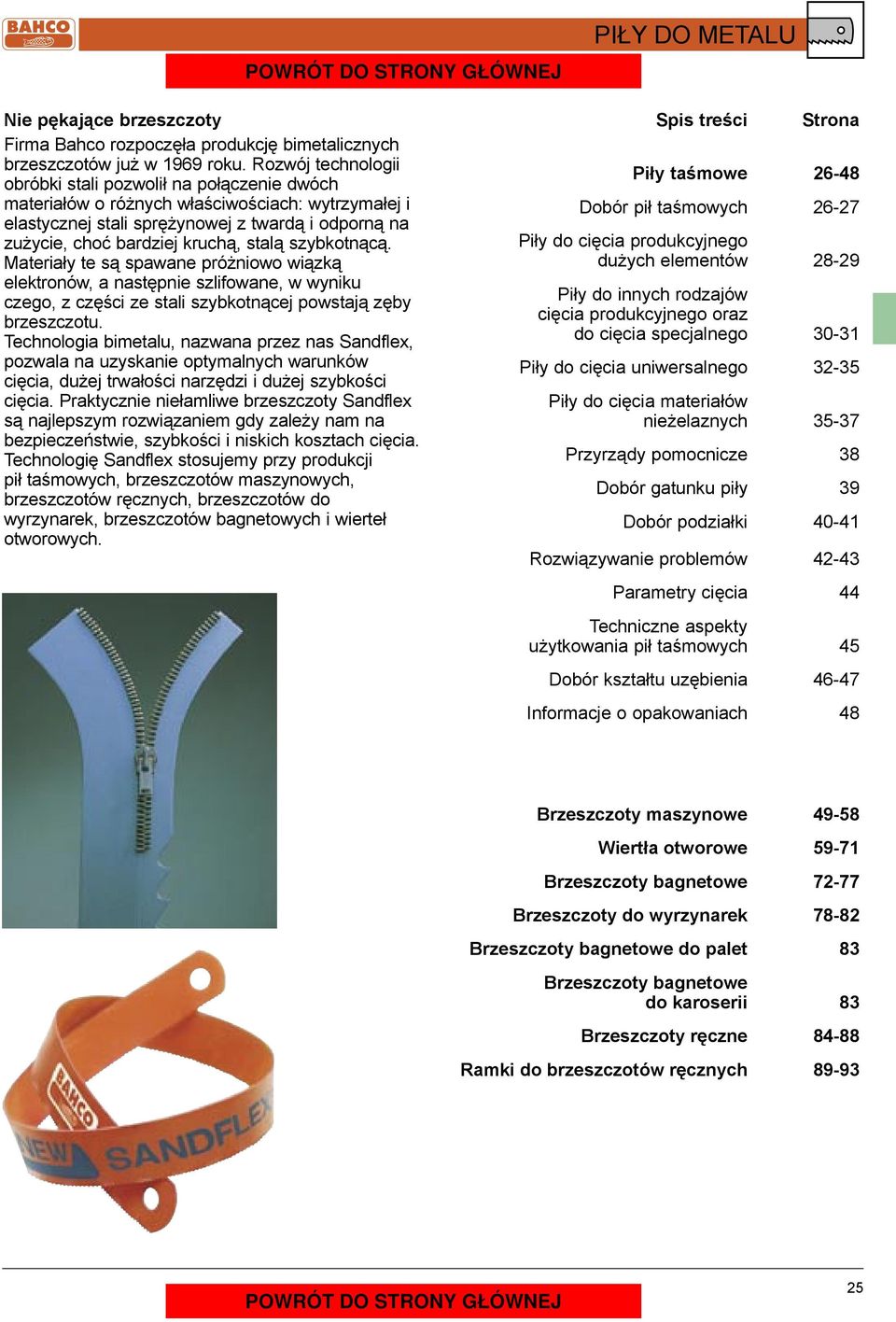stalą szybkotnącą. Materiały te są spawane próżniowo wiązką elektronów, a następnie szlifowane, w wyniku czego, z części ze stali szybkotnącej powstają zęby brzeszczotu.