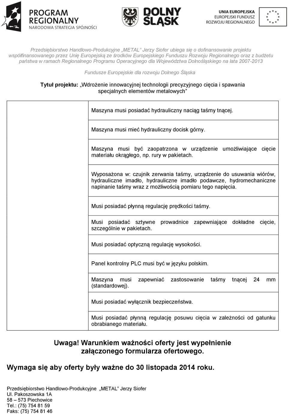 Wyposażona w: czujnik zerwania taśmy, urządzenie do usuwania wiórów, hydrauliczne imadło, hydrauliczne imadło podawcze, hydromechaniczne napinanie taśmy wraz z możliwością pomiaru tego napięcia.