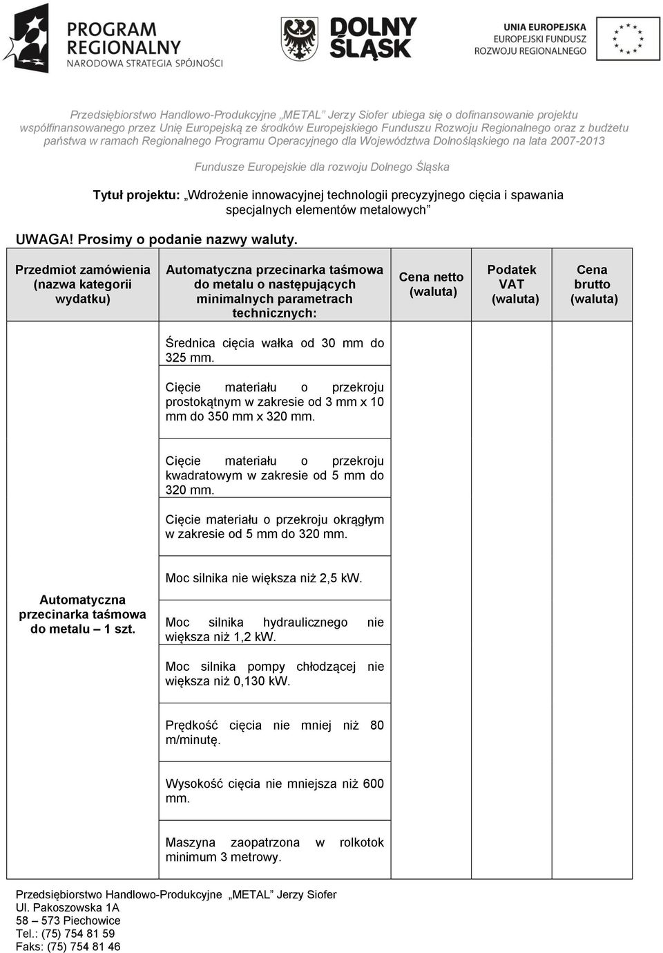 (waluta) Średnica cięcia wałka od 30 mm do 325 mm. Cięcie materiału o przekroju prostokątnym w zakresie od 3 mm x 10 mm do 350 mm x 320 mm.