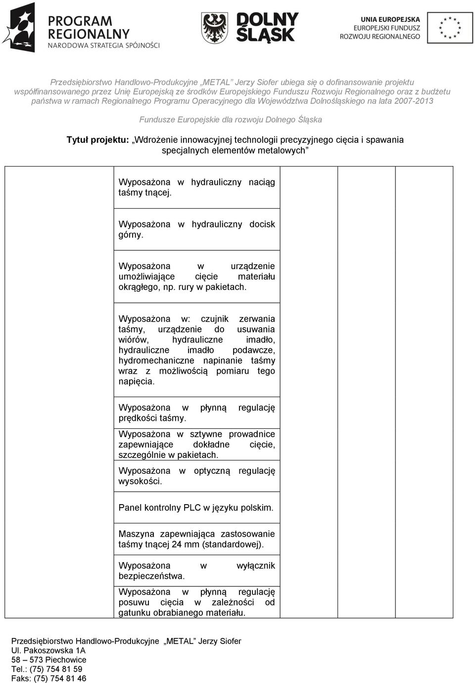 Wyposażona w: czujnik zerwania taśmy, urządzenie do usuwania wiórów, hydrauliczne imadło, hydrauliczne imadło podawcze, hydromechaniczne napinanie taśmy wraz z możliwością pomiaru tego napięcia.