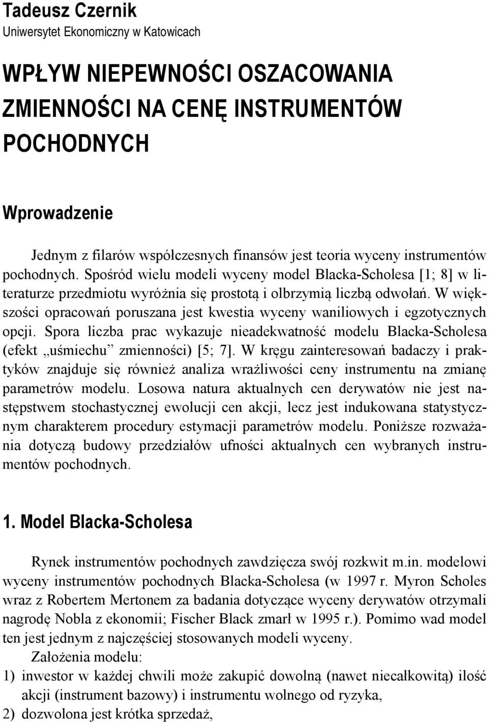 W większości opracowań poruszana jes kwesia wyceny waniliowych i egzoycznych opcji. pora liczba prac wykazuje nieadekwaność modelu Blacka-cholesa (efek uśmiechu zmienności) [5; 7].