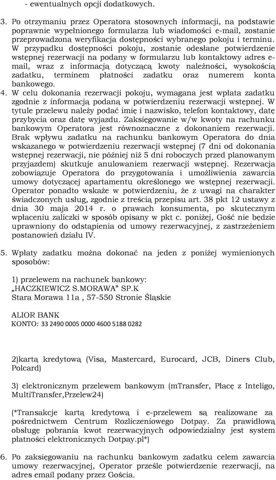 W przypadku dostępności pokoju, zostanie odesłane potwierdzenie wstępnej rezerwacji na podany w formularzu lub kontaktowy adres e- mail, wraz z informacją dotyczącą kwoty należności, wysokością