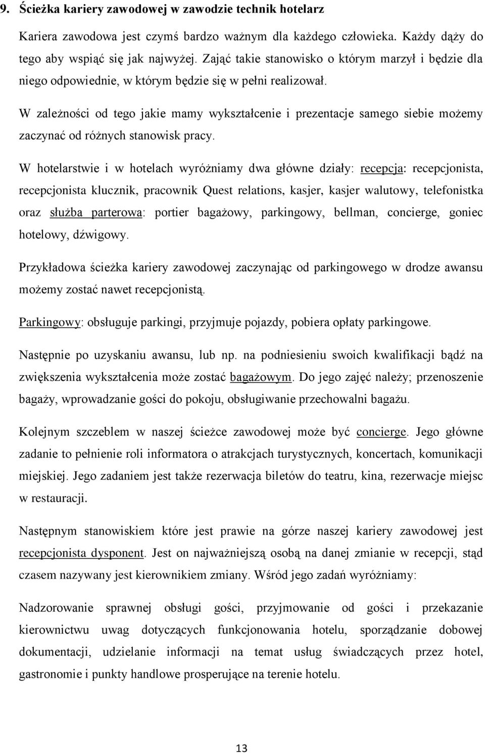 W zależności od tego jakie mamy wykształcenie i prezentacje samego siebie możemy zaczynać od różnych stanowisk pracy.