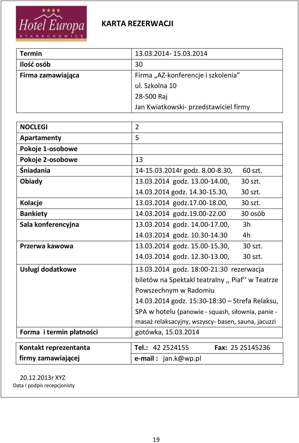 00, 30 szt. 14.03.2014 godz. 14.30-15.30, 30 szt. Kolacje 13.03.2014 godz.17.00-18.00, 30 szt. Bankiety 14.03.2014 godz.19.00-22.00 30 osób Sala konferencyjna 13.03.2014 godz. 14.00-17.00, 3h 14.03.2014 godz. 10.