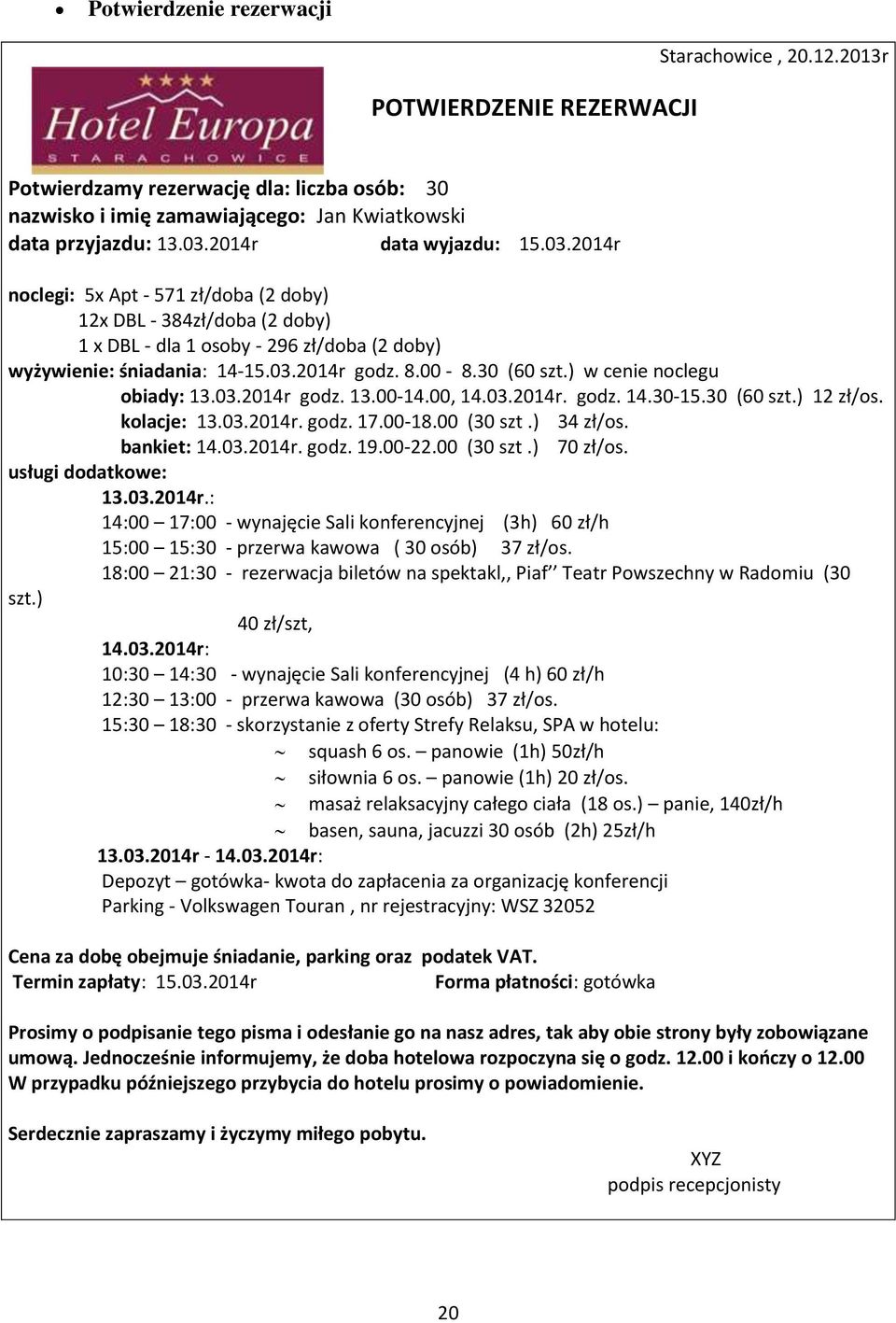30 (60 szt.) w cenie noclegu obiady: 13.03.2014r godz. 13.00-14.00, 14.03.2014r. godz. 14.30-15.30 (60 szt.) 12 zł/os. kolacje: 13.03.2014r. godz. 17.00-18.00 (30 szt.) 34 zł/os. bankiet: 14.03.2014r. godz. 19.