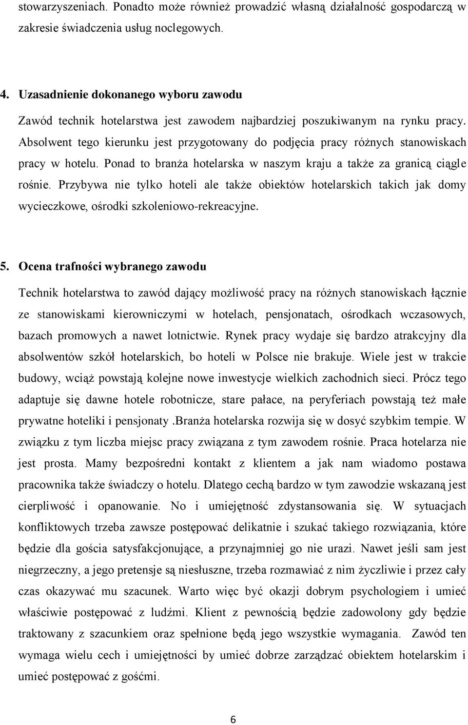 Absolwent tego kierunku jest przygotowany do podjęcia pracy różnych stanowiskach pracy w hotelu. Ponad to branża hotelarska w naszym kraju a także za granicą ciągle rośnie.