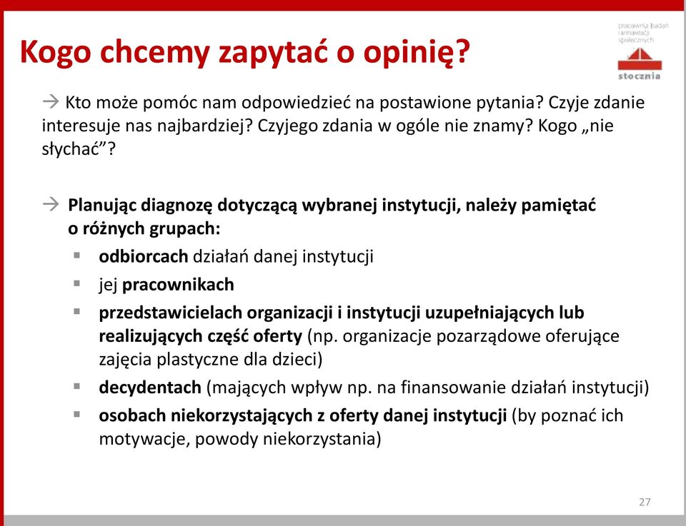 Planując diagnozę dotyczącą wybranej instytucji, należy pamiętać o różnych grupach: odbiorcach działań danej instytucji jej pracownikach przedstawicielach