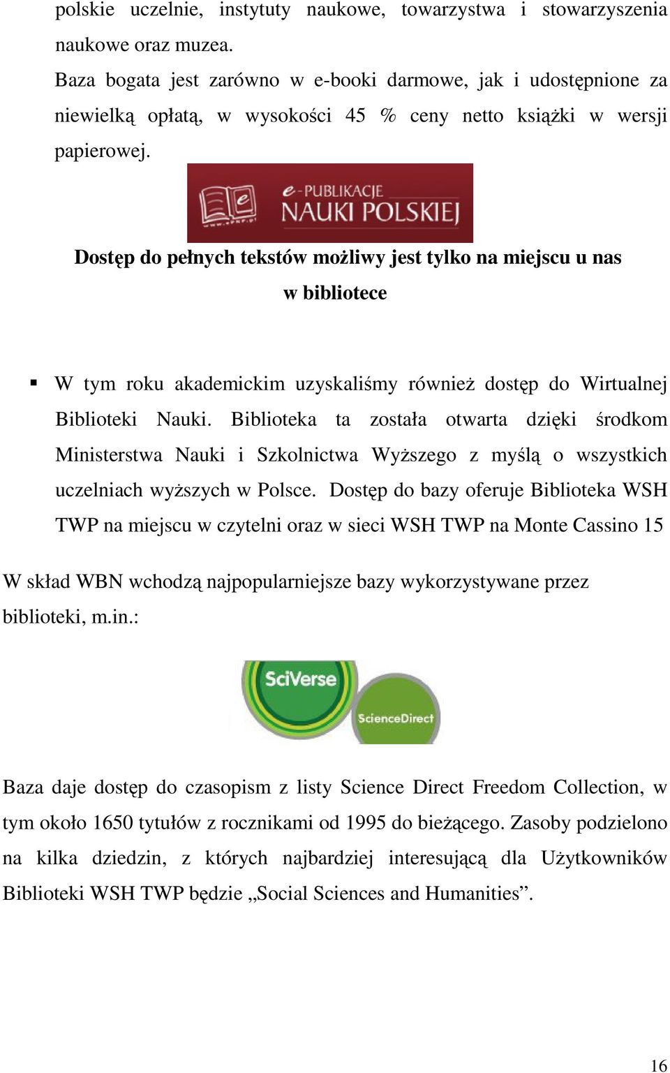 Dostęp do pełnych tekstów możliwy jest tylko na miejscu u nas w bibliotece W tym roku akademickim uzyskaliśmy również dostęp do Wirtualnej Biblioteki Nauki.