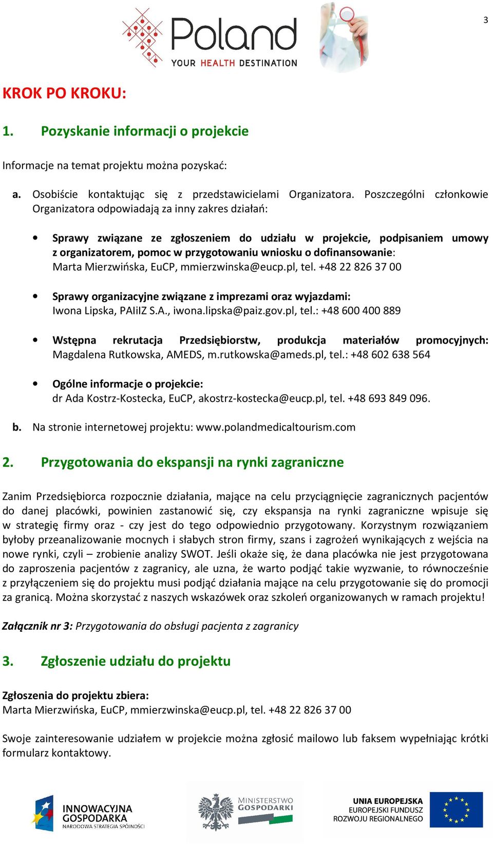 dofinansowanie: Marta Mierzwińska, EuCP, mmierzwinska@eucp.pl, tel. +48 22 826 37 00 Sprawy organizacyjne związane z imprezami oraz wyjazdami: Iwona Lipska, PAIiIZ S.A., iwona.lipska@paiz.gov.pl, tel.: +48 600 400 889 Wstępna rekrutacja Przedsiębiorstw, produkcja materiałów promocyjnych: Magdalena Rutkowska, AMEDS, m.