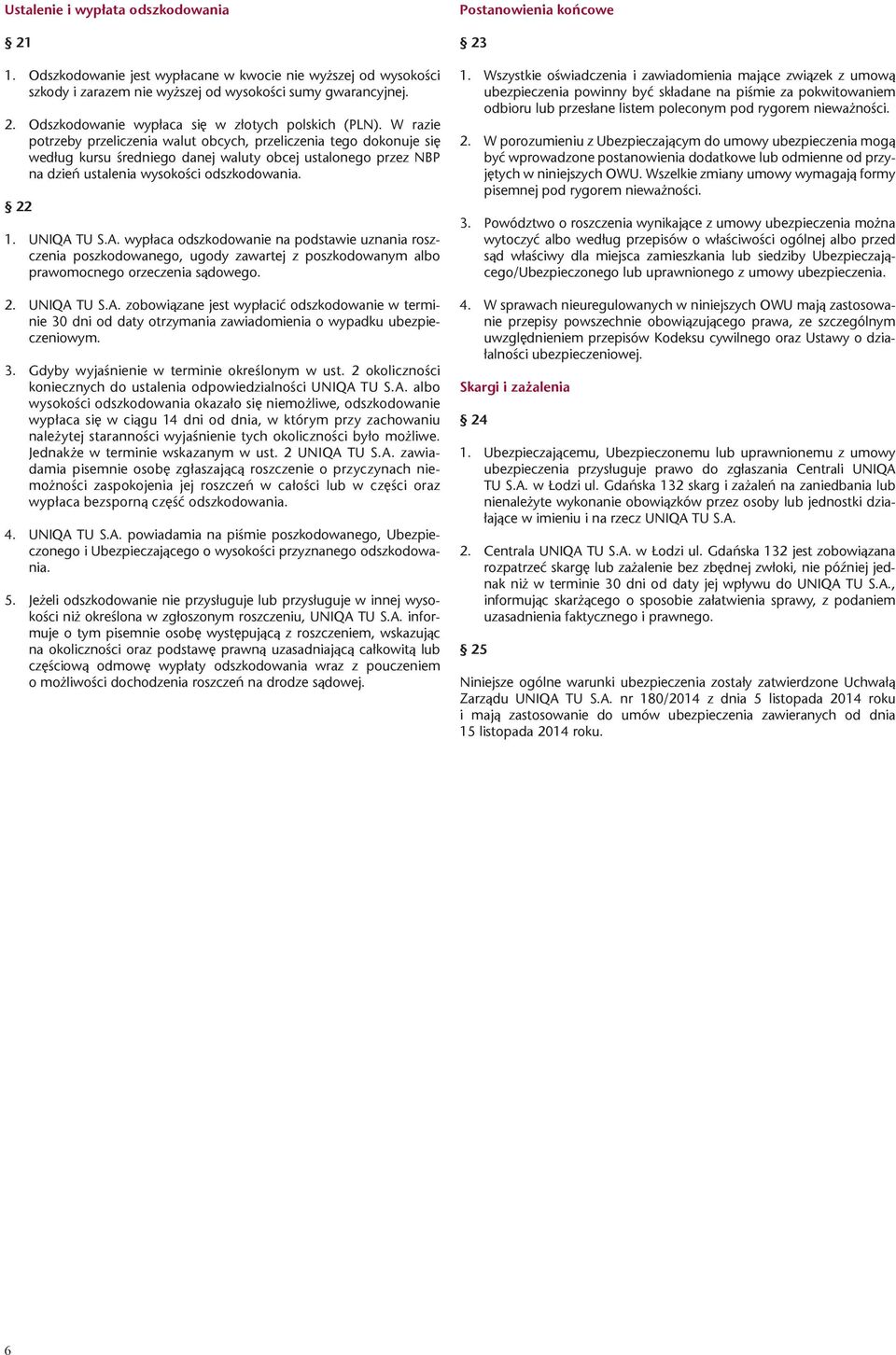 A. wypłaca odszkodowanie na podstawie uznania roszczenia poszkodowanego, ugody zawartej z poszkodowanym albo prawomocnego orzeczenia sądowego. 2. UNIQA TU S.A. zobowiązane jest wypłacić odszkodowanie w terminie 30 dni od daty otrzymania zawiadomienia o wypadku ubezpieczeniowym.