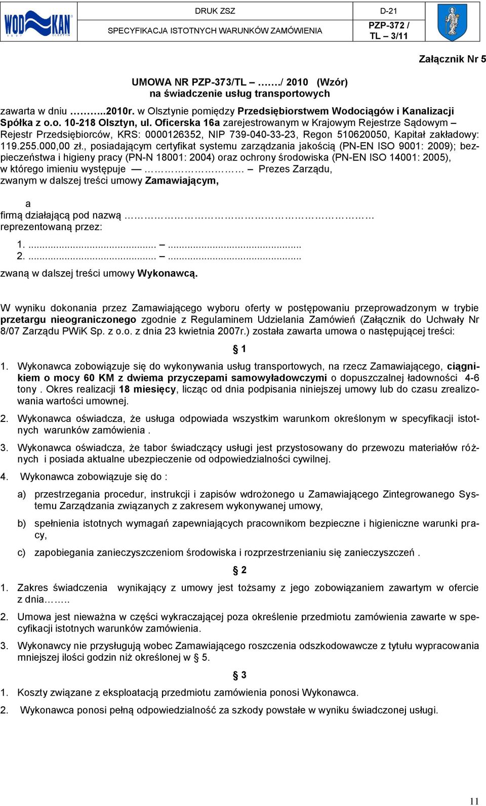, posiadającym certyfikat systemu zarządzania jakością (PN-EN ISO 9001: 2009); bezpieczeństwa i higieny pracy (PN-N 18001: 2004) oraz ochrony środowiska (PN-EN ISO 14001: 2005), w którego imieniu