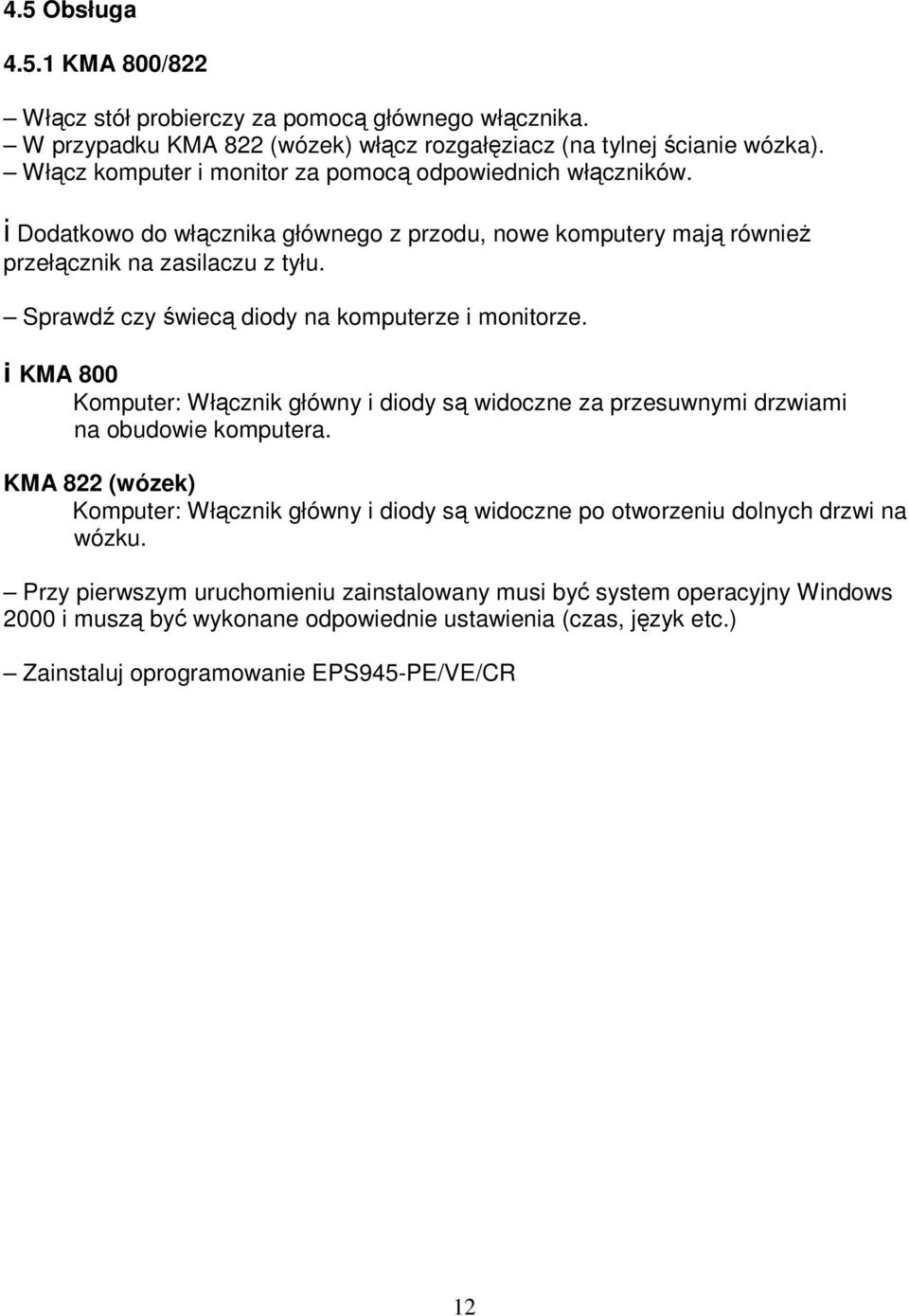 Sprawdź czy świecą diody na komputerze i monitorze. i KMA 800 Komputer: Włącznik główny i diody są widoczne za przesuwnymi drzwiami na obudowie komputera.