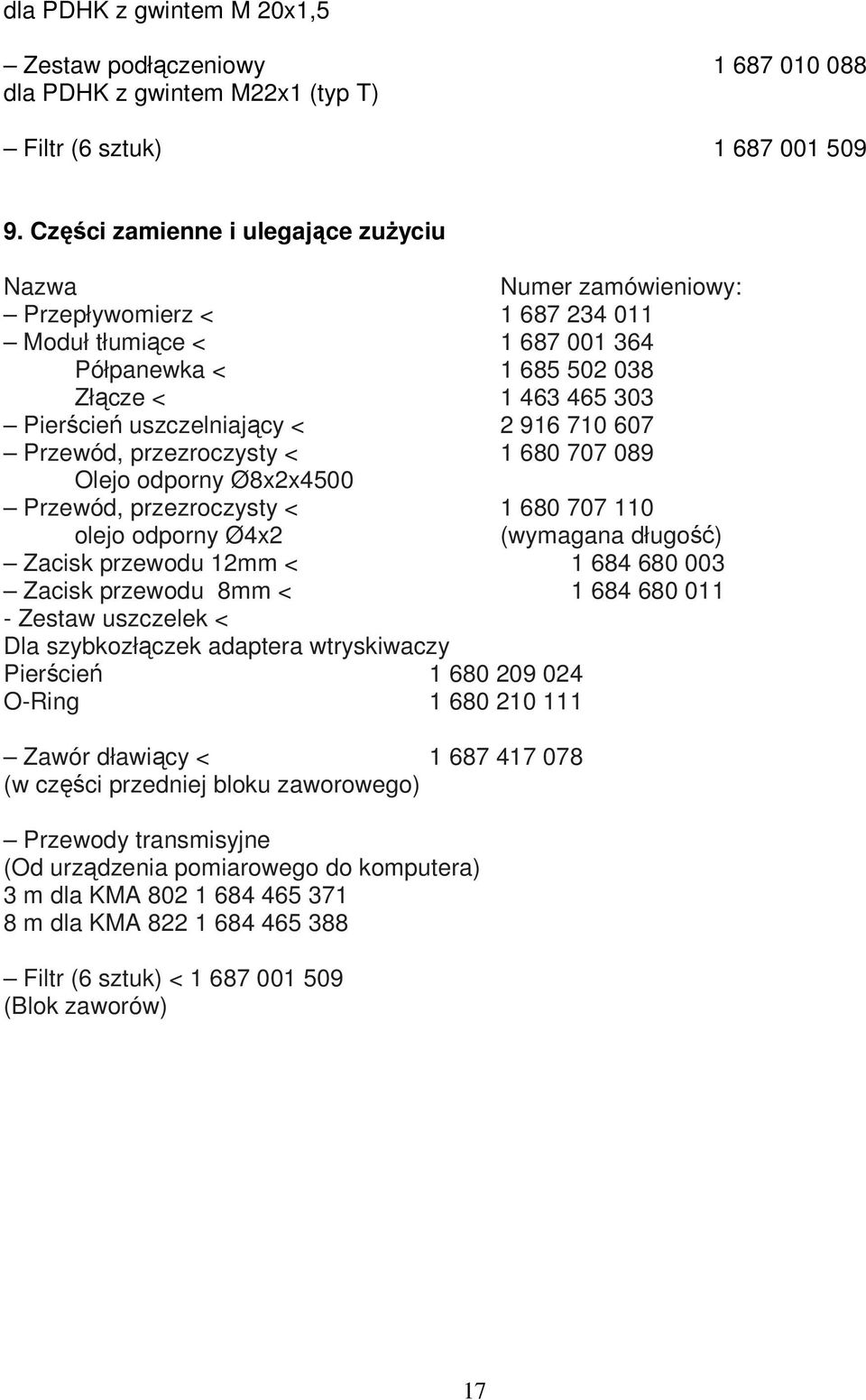 < 2 916 710 607 Przewód, przezroczysty < 1 680 707 089 Olejo odporny Ø8x2x4500 Przewód, przezroczysty < 1 680 707 110 olejo odporny Ø4x2 (wymagana długość) Zacisk przewodu 12mm < 1 684 680 003 Zacisk
