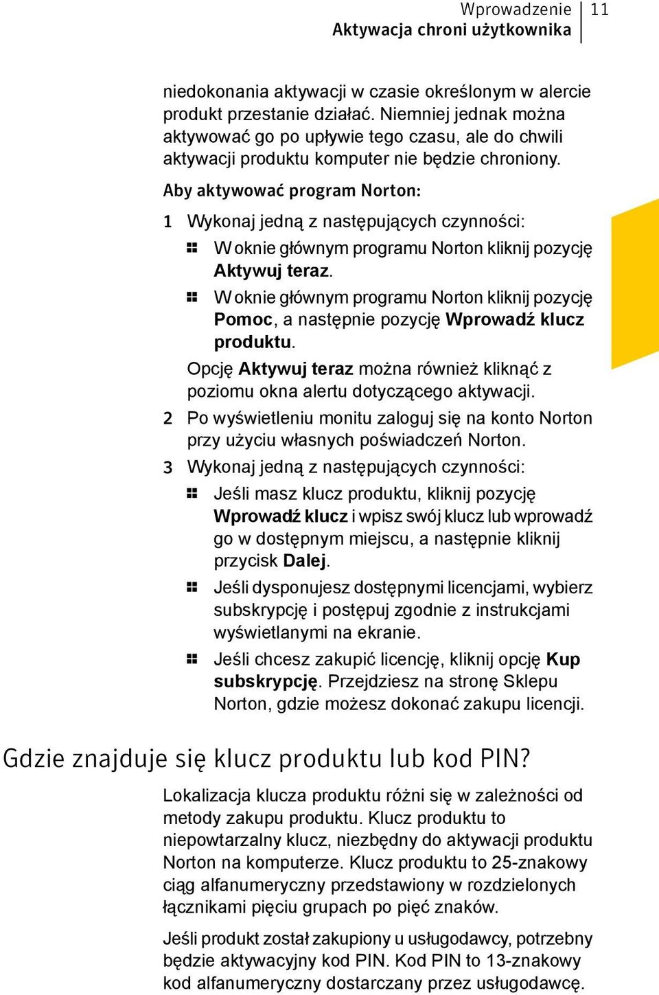 Aby aktywować program Norton: 1 Wykonaj jedną z następujących czynności: 1 W oknie głównym programu Norton kliknij pozycję Aktywuj teraz.