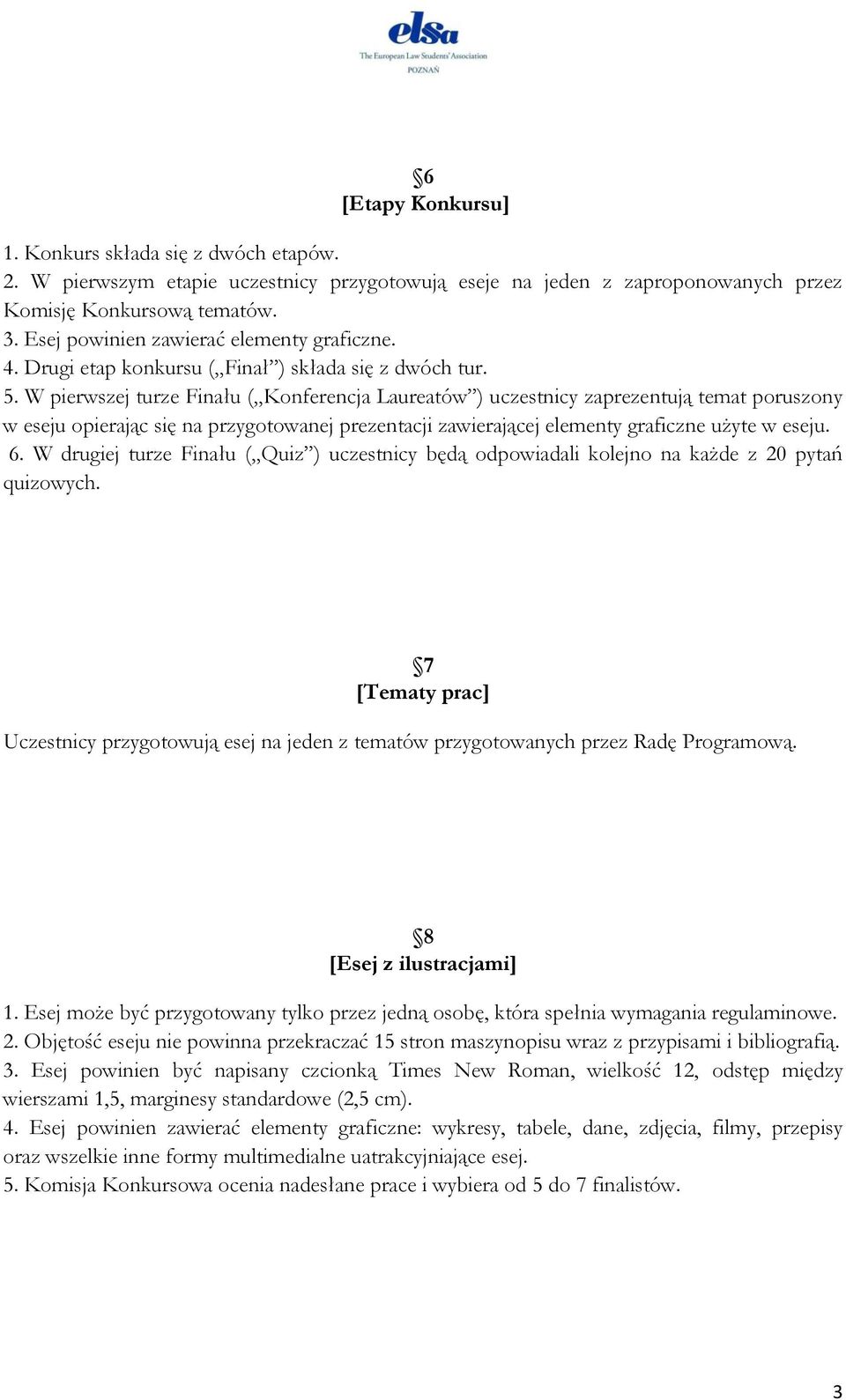 W pierwszej turze Finału ( Konferencja Laureatów ) uczestnicy zaprezentują temat poruszony w eseju opierając się na przygotowanej prezentacji zawierającej elementy graficzne użyte w eseju. 6.