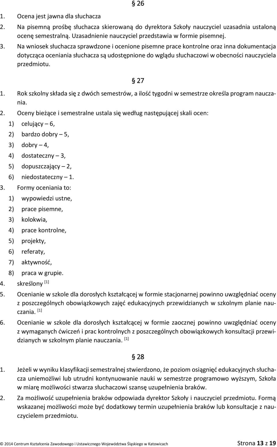 Na wniosek słuchacza sprawdzone i ocenione pisemne prace kontrolne oraz inna dokumentacja dotycząca oceniania słuchacza są udostępnione do wglądu słuchaczowi w obecności nauczyciela przedmiotu. 27 1.