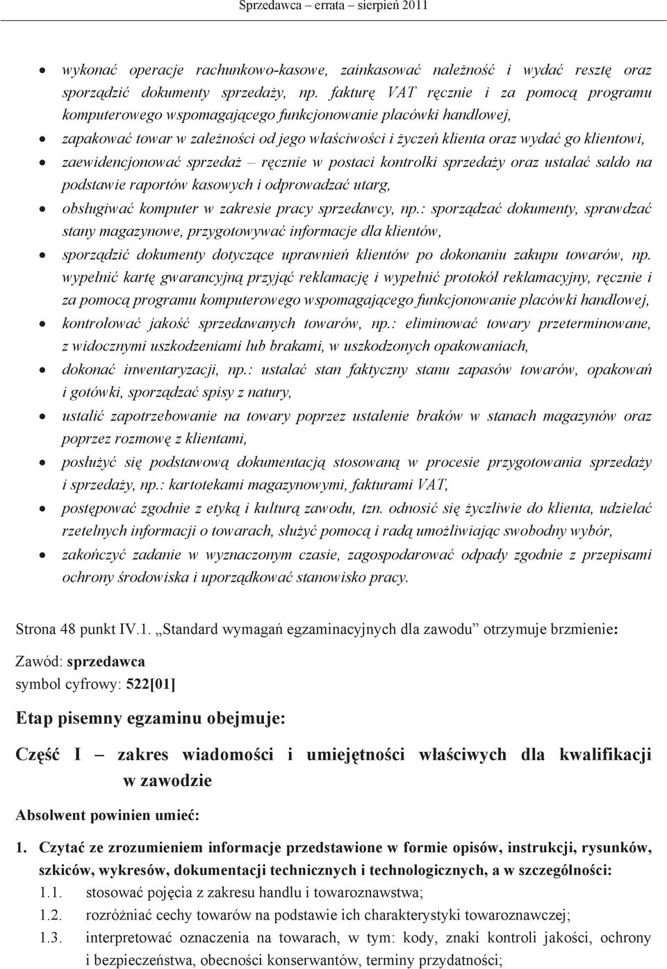 sprzeda rcznie w postaci kontrolki sprzeday oraz ustala saldo na podstawie raportów kasowych i odprowadza utarg, obsugiwa komputer w zakresie pracy sprzedawcy, np.
