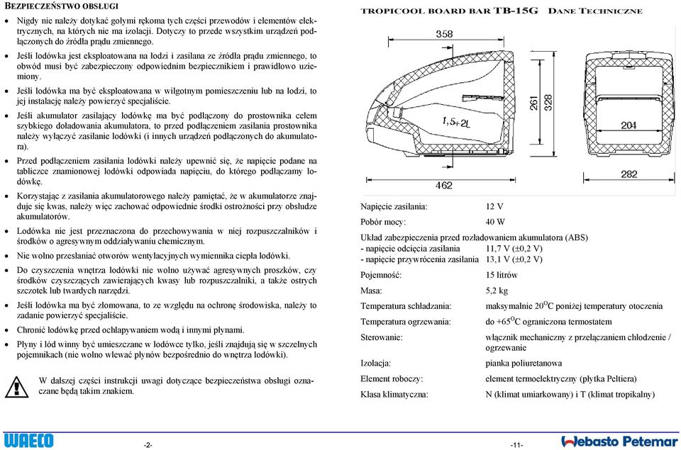 Jeśli lodówka jest eksploatowana na łodzi i zasilana ze źródła prądu zmiennego, to obwód musi być zabezpieczony odpowiednim bezpiecznikiem i prawidłowo uziemiony.