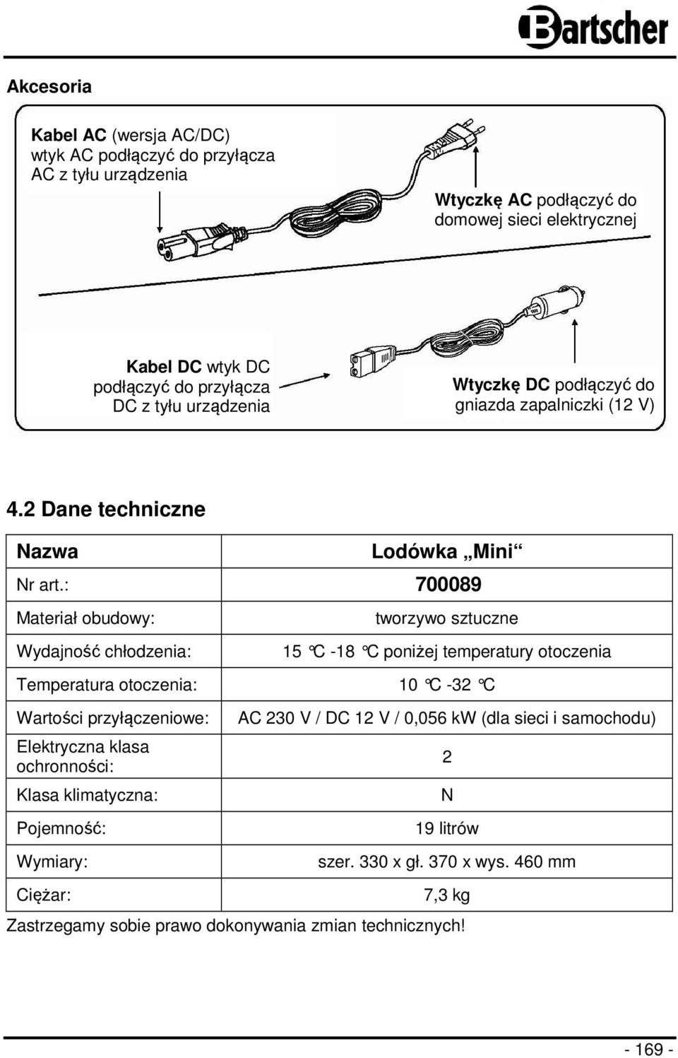 : 700089 Materiał obudowy: Wydajność chłodzenia: tworzywo sztuczne 15 C -18 C poni żej temperatury otoczenia Temperatura otoczenia: 10 C -32 C Wartości przyłączeniowe: