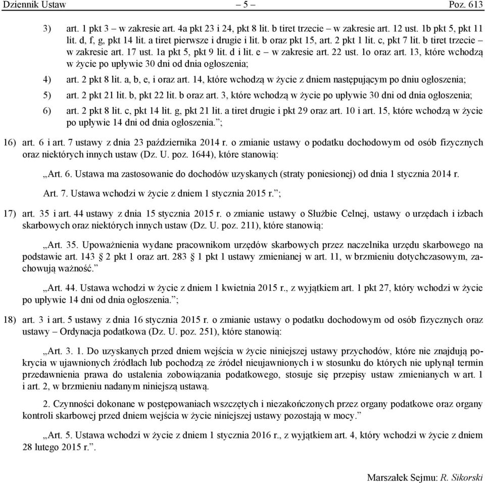 13, które wchodzą w życie po upływie 30 dni od dnia ogłoszenia; 4) art. 2 pkt 8 lit. a, b, e, i oraz art. 14, które wchodzą w życie z dniem następującym po dniu ogłoszenia; 5) art. 2 pkt 21 lit.