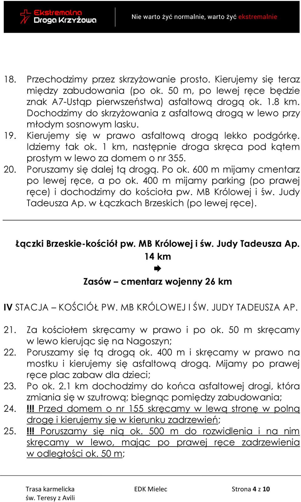 1 km, następnie droga skręca pod kątem prostym w lewo za domem o nr 355. 20. Poruszamy się dalej tą drogą. Po ok. 600 m mijamy cmentarz po lewej ręce, a po ok.