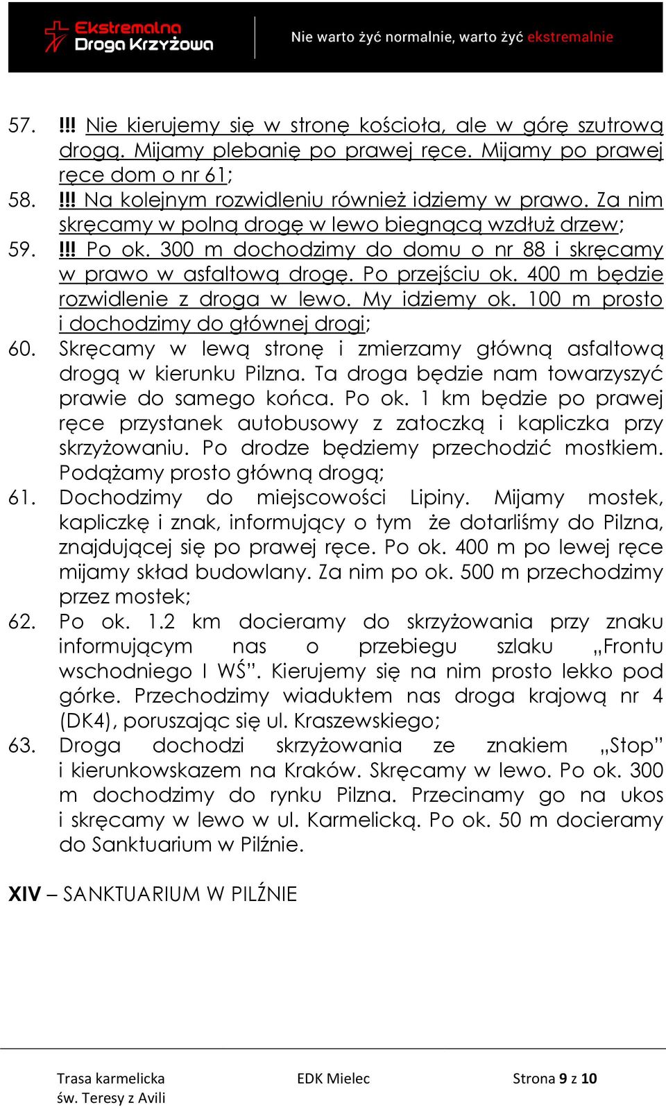 400 m będzie rozwidlenie z droga w lewo. My idziemy ok. 100 m prosto i dochodzimy do głównej drogi; 60. Skręcamy w lewą stronę i zmierzamy główną asfaltową drogą w kierunku Pilzna.