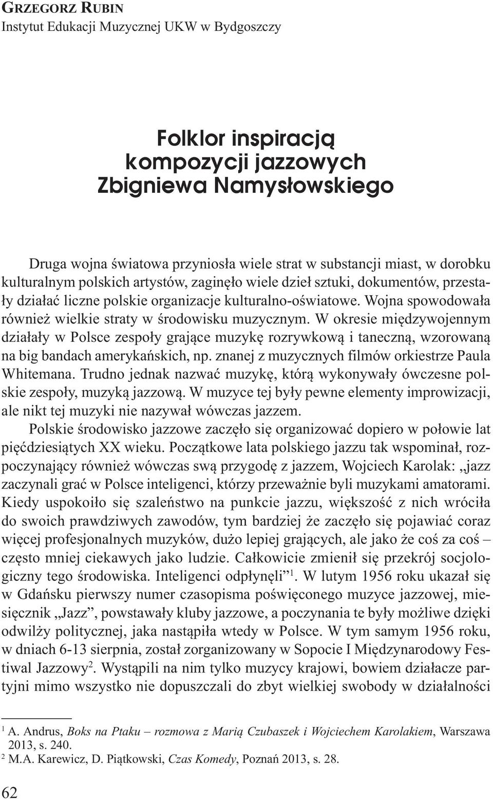 Wojna spowodowała również wielkie straty w środowisku muzycznym. W okresie międzywojennym działały w Polsce zespoły grające muzykę rozrywkową i taneczną, wzorowaną na big bandach amerykańskich, np.