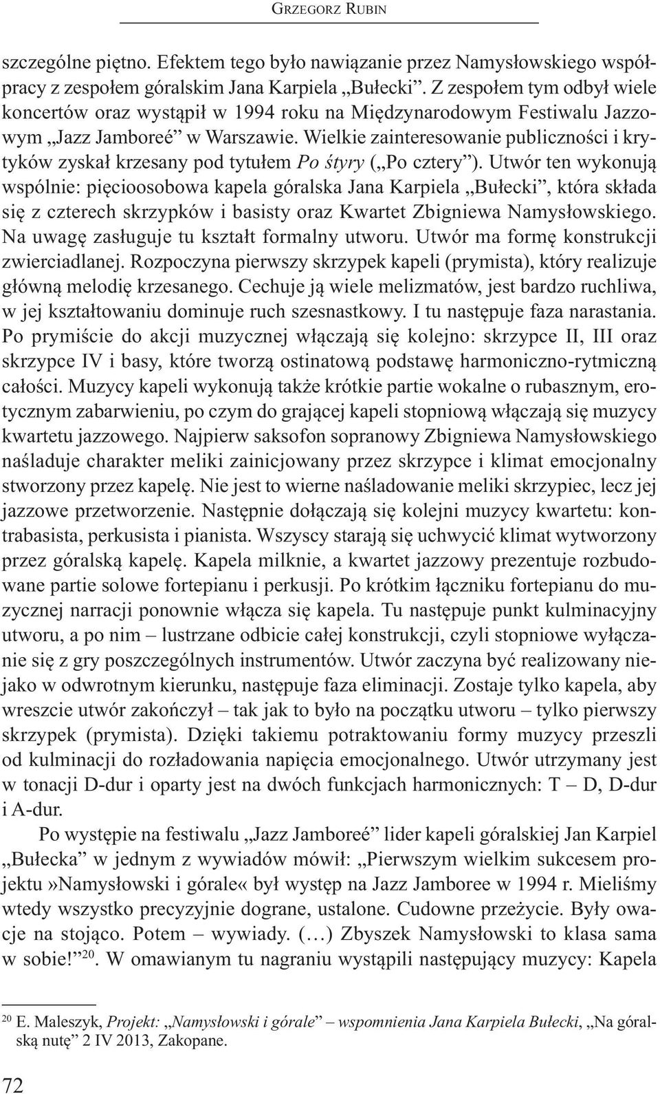 Wielkie zainteresowanie publiczności i krytyków zyskał krzesany pod tytułem Po śtyry ( Po cztery ).