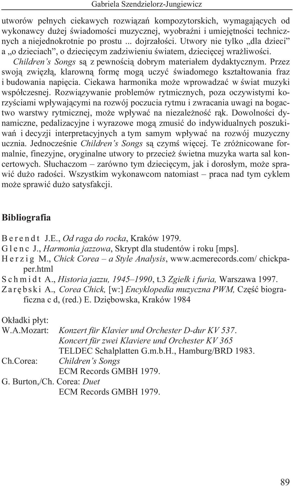 Przez swoją zwięzłą, klarowną formę mogą uczyć świadomego kształtowania fraz i budowania napięcia. Ciekawa harmonika może wprowadzać w świat muzyki współczesnej.