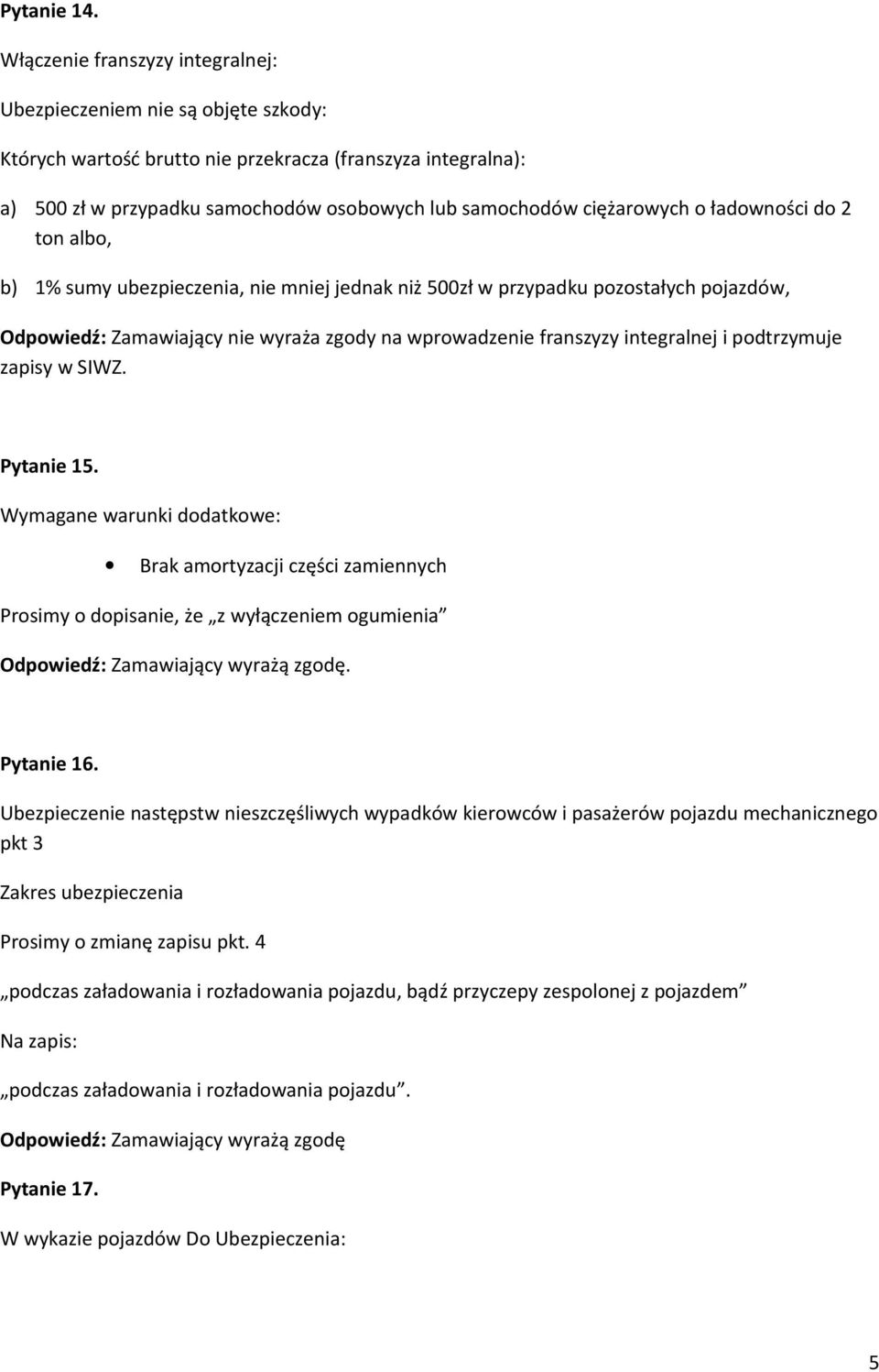 ciężarowych o ładowności do 2 ton albo, b) 1% sumy ubezpieczenia, nie mniej jednak niż 500zł w przypadku pozostałych pojazdów, Odpowiedź: Zamawiający nie wyraża zgody na wprowadzenie franszyzy