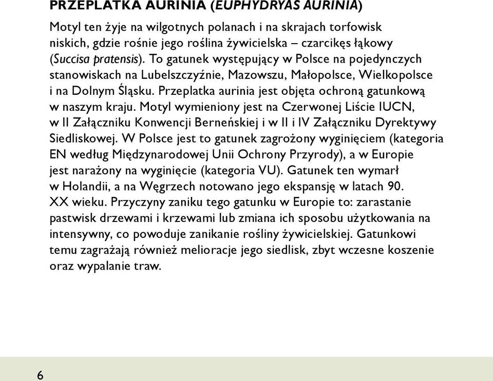 Motyl wymieniony jest na Czerwonej Liście IUCN, w II Załączniku Konwencji Berneńskiej i w II i IV Załączniku Dyrektywy Siedliskowej.