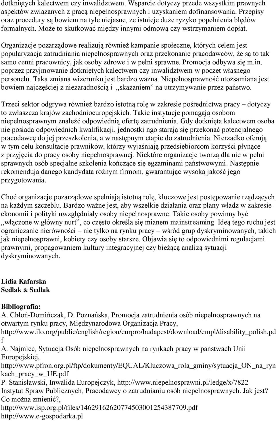 Organizacje pozarządowe realizują również kampanie społeczne, których celem jest popularyzacja zatrudniania oraz przekonanie pracodawców, że są to tak samo cenni pracownicy, jak osoby zdrowe i w