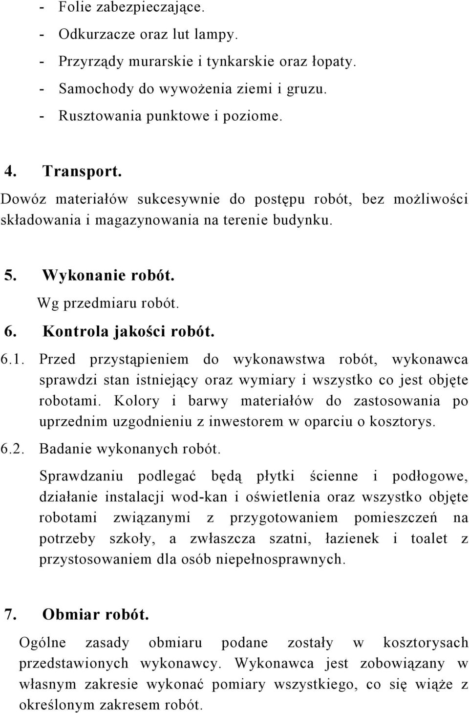 Przed przystąpieniem do wykonawstwa robót, wykonawca sprawdzi stan istniejący oraz wymiary i wszystko co jest objęte robotami.