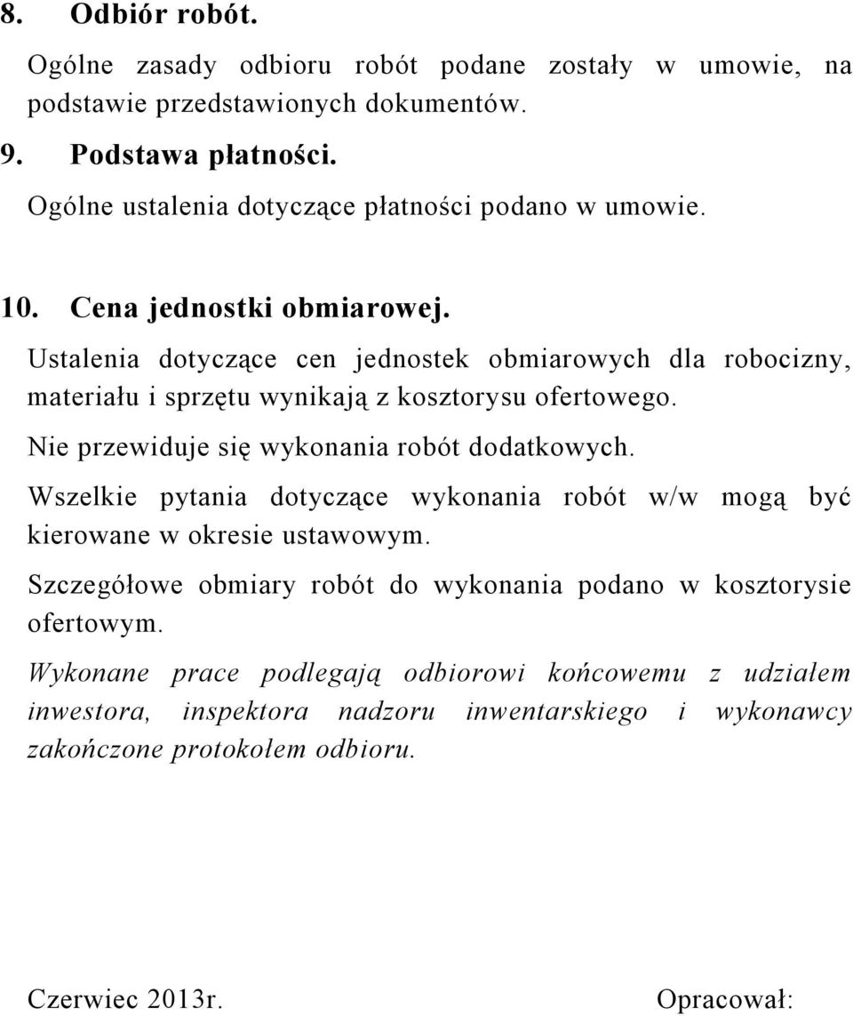 Ustalenia dotyczące cen jednostek obmiarowych dla robocizny, materiału i sprzętu wynikają z kosztorysu ofertowego. Nie przewiduje się wykonania robót dodatkowych.