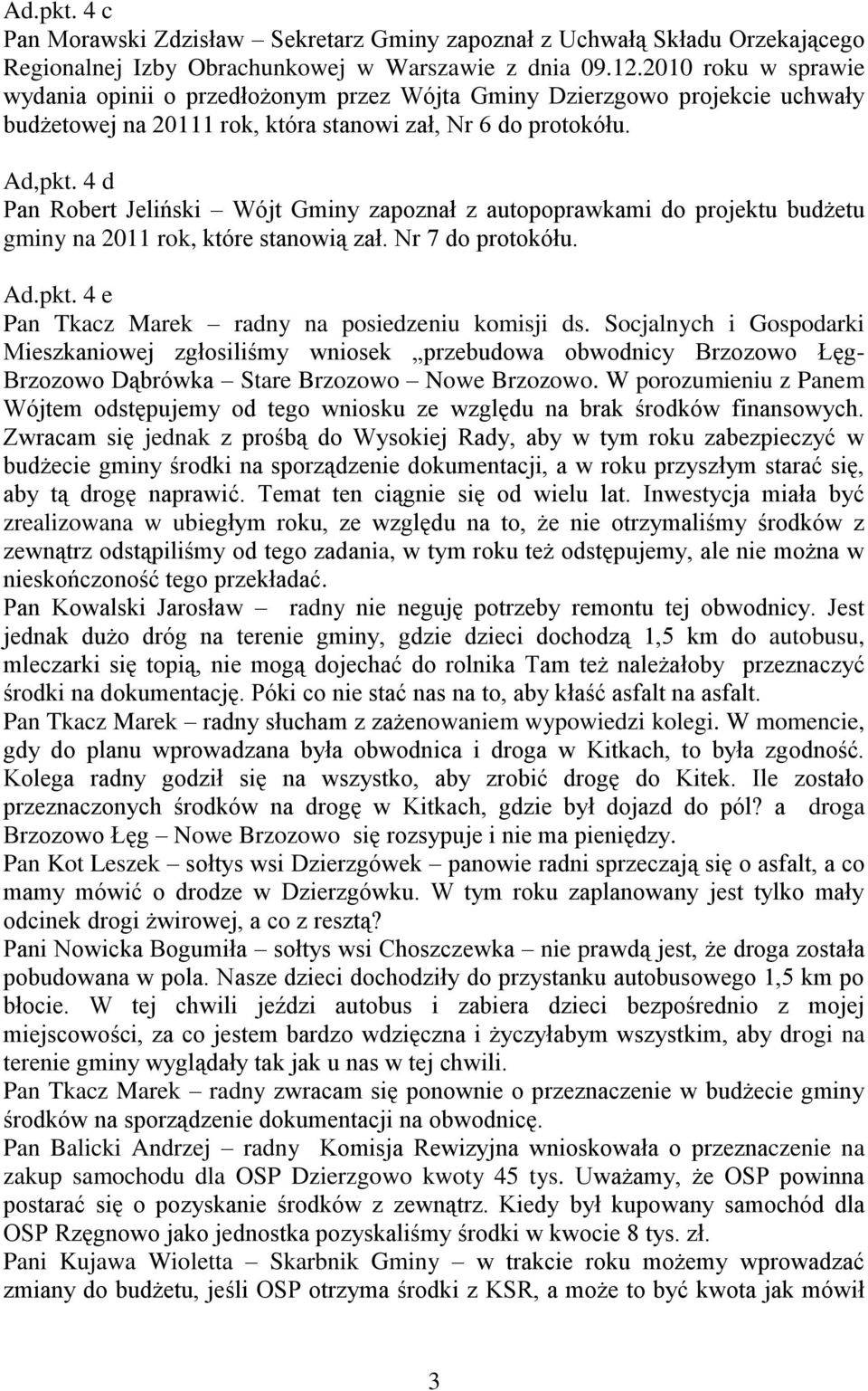 4 d Pan Robert Jeliński Wójt Gminy zapoznał z autopoprawkami do projektu budżetu gminy na 2011 rok, które stanowią zał. Nr 7 do protokółu. Ad.pkt. 4 e Pan Tkacz Marek radny na posiedzeniu komisji ds.