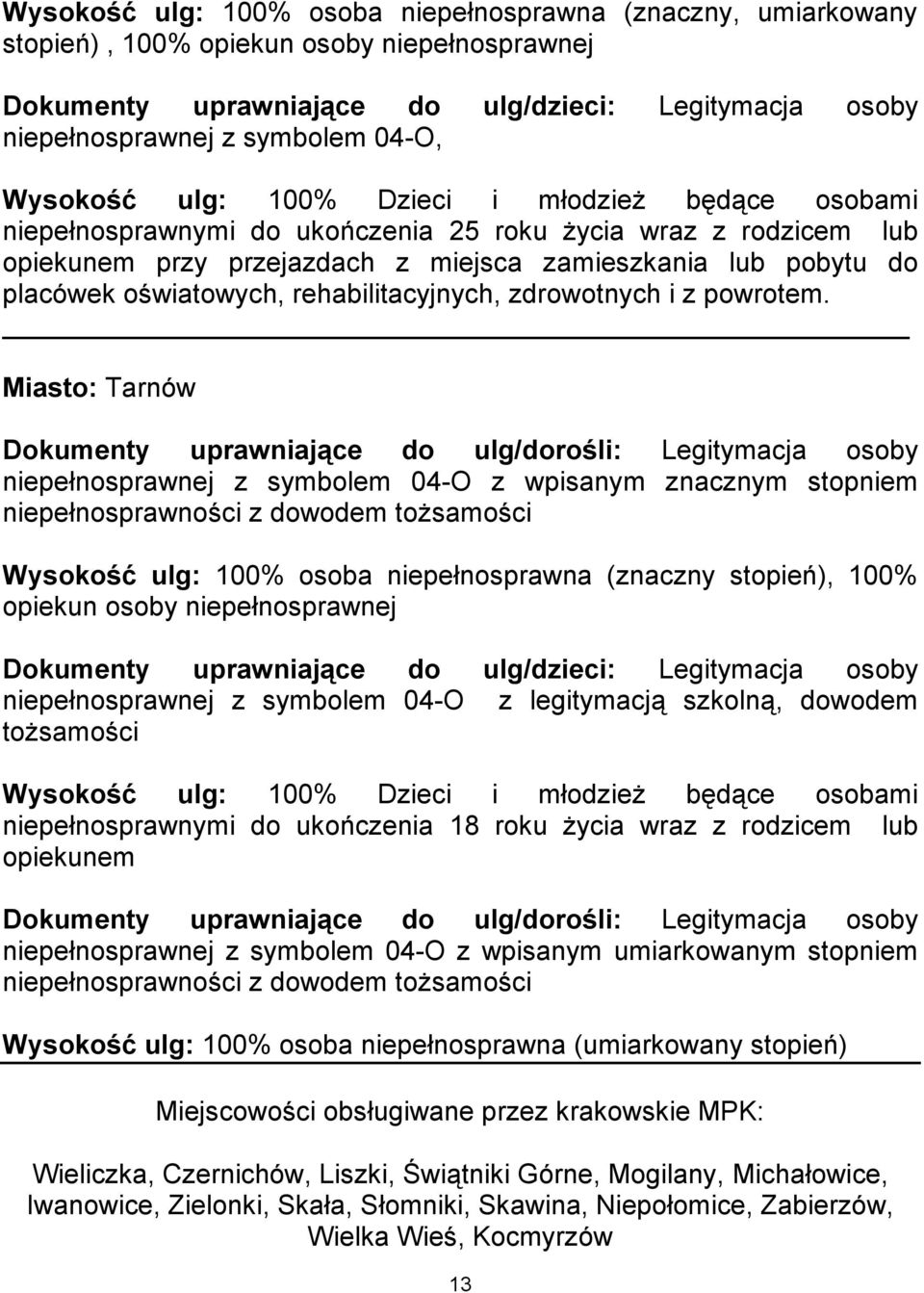 szkolną, dowodem tożsamości niepełnosprawnymi do ukończenia 18 roku życia wraz z rodzicem lub opiekunem z wpisanym umiarkowanym stopniem niepełnosprawności z dowodem tożsamości Wysokość ulg: 100%