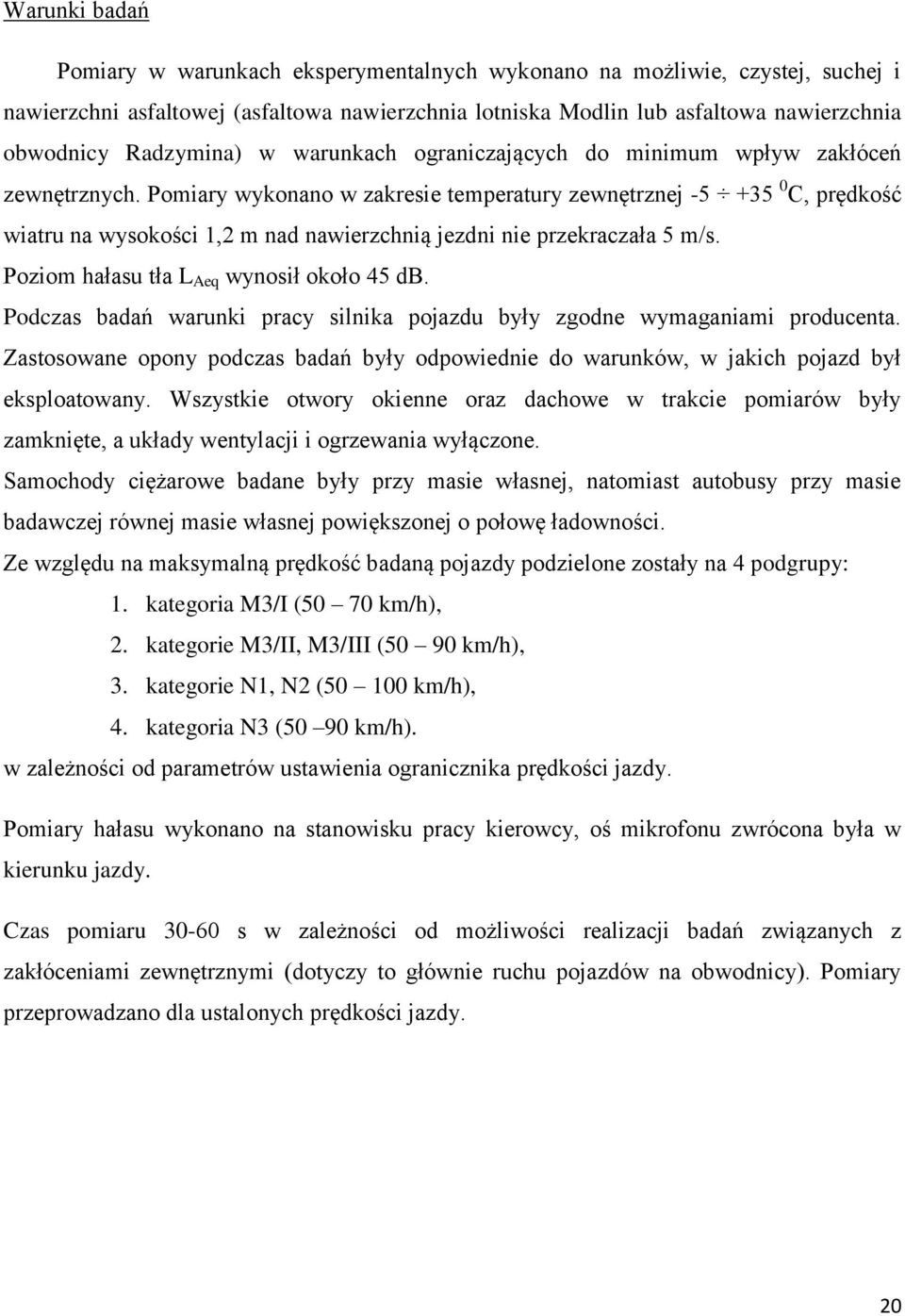 Pomiary wykonano w zakresie temperatury zewnętrznej -5 +35 0 C, prędkość wiatru na wysokości 1,2 m nad nawierzchnią jezdni nie przekraczała 5 m/s. Poziom hałasu tła L Aeq wynosił około 45 db.