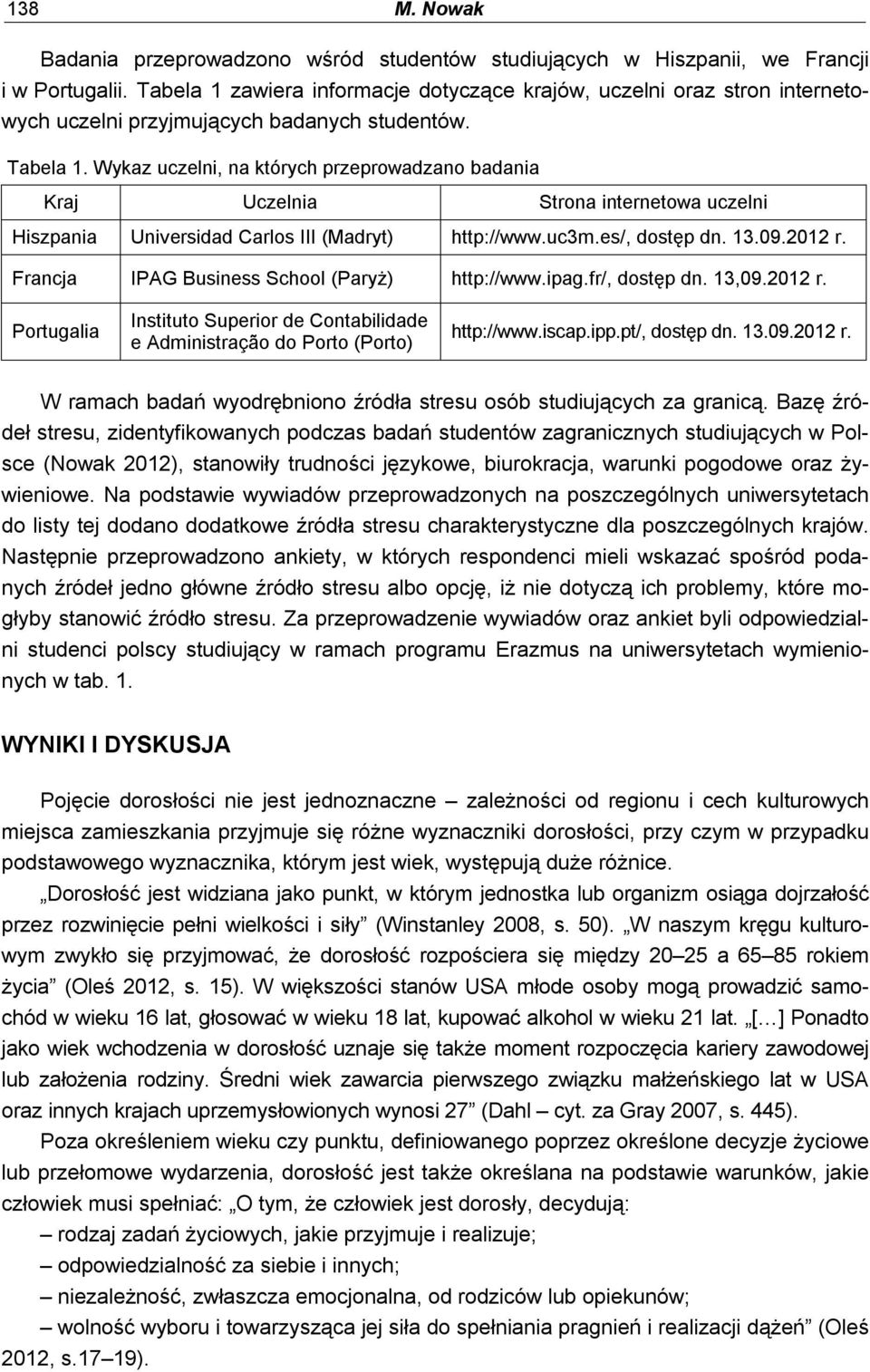 Wykaz uczelni, na których przeprowadzano badania Kraj Uczelnia Strona internetowa uczelni Hiszpania Universidad Carlos III (Madryt) http://www.uc3m.es/, dostęp dn. 3.09.0 r.