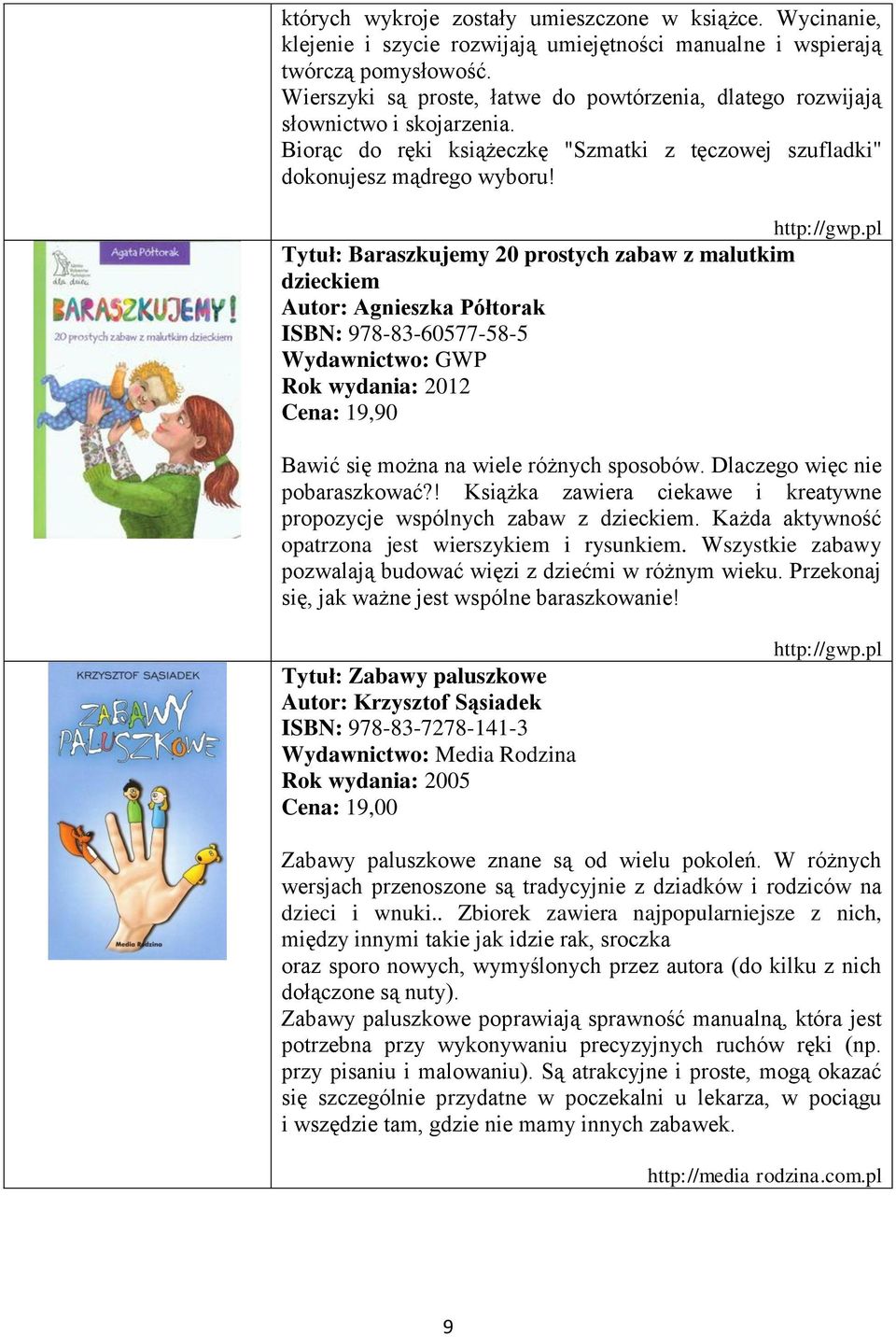 pl Tytuł: Baraszkujemy 20 prostych zabaw z malutkim dzieckiem Autor: Agnieszka Półtorak ISBN: 978-83-60577-58-5 Wydawnictwo: GWP Rok wydania: 2012 Cena: 19,90 Bawić się można na wiele różnych