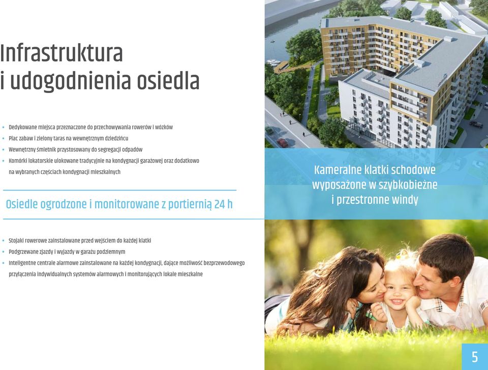 monitorowane z portiernią 24 h Kameralne klatki schodowe wyposażone w szybkobieżne i przestronne windy Stojaki rowerowe zainstalowane przed wejściem do każdej klatki Podgrzewane zjazdy i