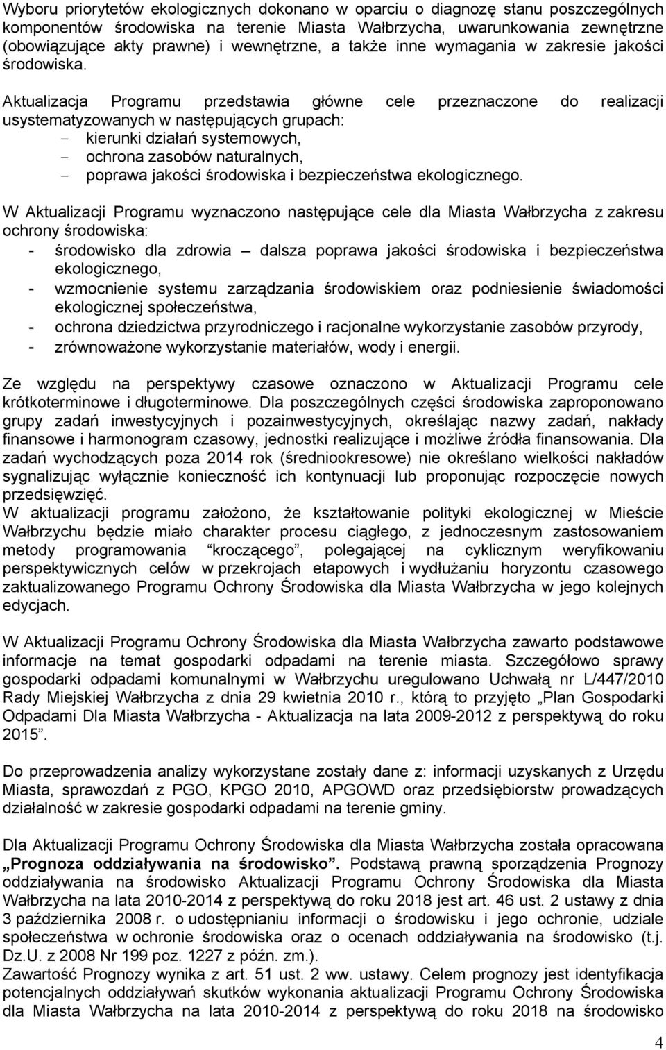 Aktualizacja Programu przedstawia główne cele przeznaczone do realizacji usystematyzowanych w następujących grupach: - kierunki działań systemowych, - ochrona zasobów naturalnych, - poprawa jakości