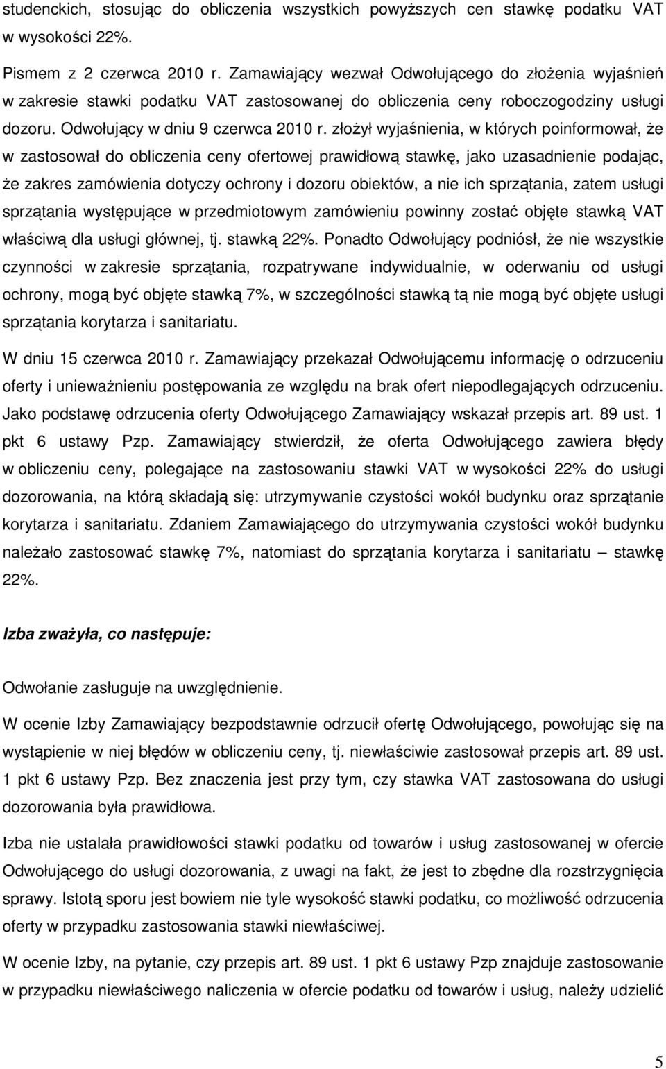 złoŝył wyjaśnienia, w których poinformował, Ŝe w zastosował do obliczenia ceny ofertowej prawidłową stawkę, jako uzasadnienie podając, Ŝe zakres zamówienia dotyczy ochrony i dozoru obiektów, a nie